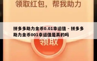 拼多多助力金币0.01幸运值 - 拼多多助力金币001幸运值是真的吗