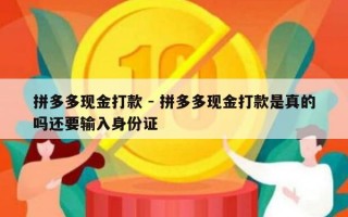 拼多多现金打款 - 拼多多现金打款是真的吗还要输入身份证