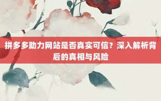 拼多多助力网站是否真实可信？深入解析背后的真相与风险