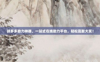 拼多多助力神器，一站式在线助力平台，轻松赢取大奖！