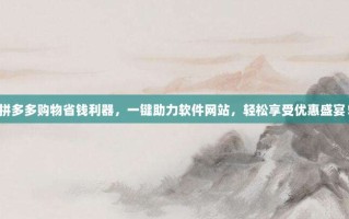 拼多多购物省钱利器，一键助力软件网站，轻松享受优惠盛宴！