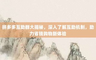 拼多多互助群大揭秘，深入了解互助机制，助力省钱购物新体验