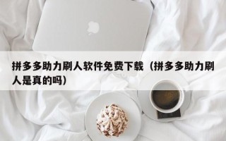 拼多多助力刷人软件免费下载（拼多多助力刷人是真的吗）
