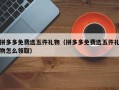 拼多多免费选五件礼物（拼多多免费选五件礼物怎么领取）