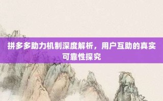 拼多多助力机制深度解析，用户互助的真实可靠性探究