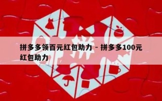 拼多多领百元红包助力 - 拼多多100元红包助力
