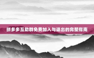 拼多多互助群免费加入与退出的完整指南