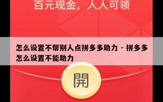 怎么设置不帮别人点拼多多助力 - 拼多多怎么设置不能助力