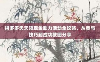 拼多多天天领现金助力活动全攻略，从参与技巧到成功截图分享