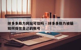 拼多多助力网站可信吗 - 拼多多助力被骗如何保住自己的账号