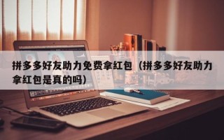 拼多多好友助力免费拿红包（拼多多好友助力拿红包是真的吗）