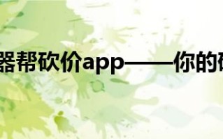 帮砍价app来袭！一键砍价享优惠，智能推荐超省钱