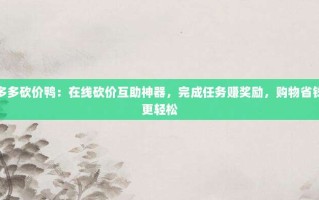 多多砍价鸭：在线砍价互助神器，完成任务赚奖励，购物省钱更轻松