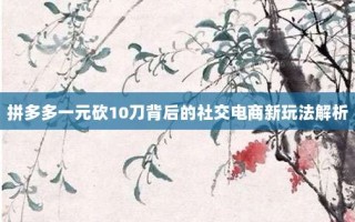 拼多多一元砍10刀背后的社交电商新玩法解析