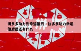 拼多多助力到幸运值后 - 拼多多助力幸运值后面还有什么