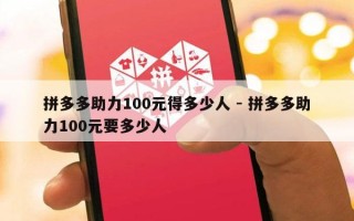 拼多多助力100元得多少人 - 拼多多助力100元要多少人