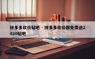 拼多多砍价贴吧 - 拼多多砍价群免费进2020贴吧