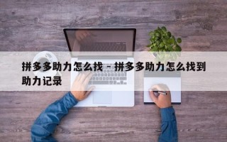 拼多多助力怎么找 - 拼多多助力怎么找到助力记录