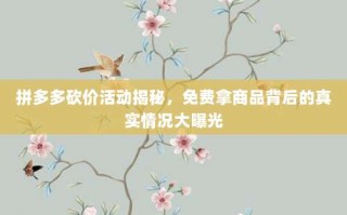 拼多多砍价活动揭秘，免费拿商品背后的真实情况大曝光