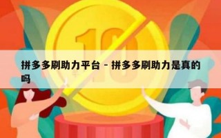 拼多多刷助力平台 - 拼多多刷助力是真的吗