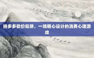 拼多多砍价陷阱，一场精心设计的消费心理游戏