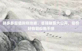 拼多多超值购物攻略，省钱秘笈大公开，低价好物轻松购不停