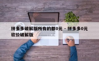 拼多多破解版所有的都0元 - 拼多多0元砍价破解版