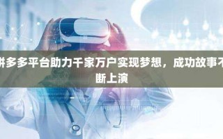 拼多多平台助力千家万户实现梦想，成功故事不断上演