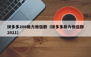 拼多多200助力微信群（拼多多助力微信群2021）