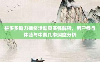 拼多多助力抽奖活动真实性解析，用户参与体验与中奖几率深度分析