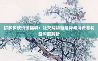 拼多多砍价微信群：社交购物新趋势与消费者利益深度解析