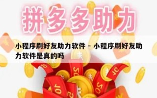 小程序刷好友助力软件 - 小程序刷好友助力软件是真的吗