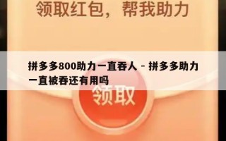 拼多多800助力一直吞人 - 拼多多助力一直被吞还有用吗