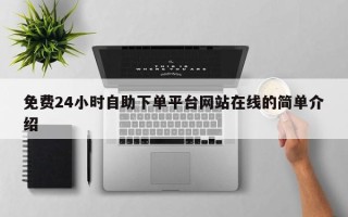 免费24小时自助下单平台网站在线的简单介绍