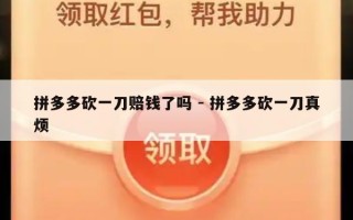 拼多多砍一刀赔钱了吗 - 拼多多砍一刀真烦