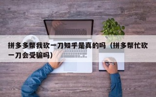 拼多多帮我砍一刀知乎是真的吗（拼多帮忙砍一刀会受骗吗）