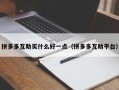 拼多多互助买什么好一点（拼多多互助平台）