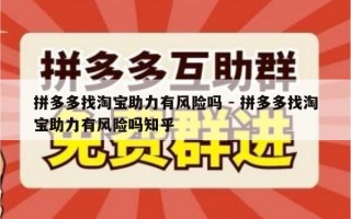 拼多多找淘宝助力有风险吗 - 拼多多找淘宝助力有风险吗知乎