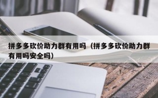 拼多多砍价助力群有用吗（拼多多砍价助力群有用吗安全吗）
