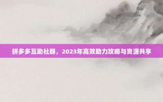 拼多多互助社群，2023年高效助力攻略与资源共享