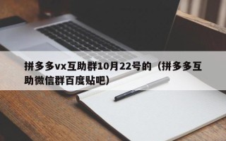 拼多多vx互助群10月22号的（拼多多互助微信群百度贴吧）