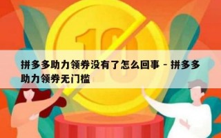 拼多多助力领券没有了怎么回事 - 拼多多助力领券无门槛