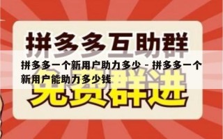 拼多多一个新用户助力多少 - 拼多多一个新用户能助力多少钱