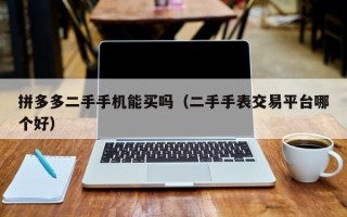 拼多多二手手机能买吗（二手手表交易平台哪个好）