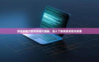 拼多多助力软件真相大揭秘，深入了解其真实性与效果