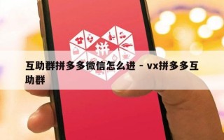 互助群拼多多微信怎么进 - vx拼多多互助群