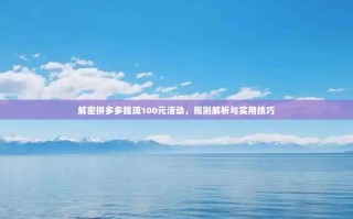 解密拼多多提现100元活动，规则解析与实用技巧