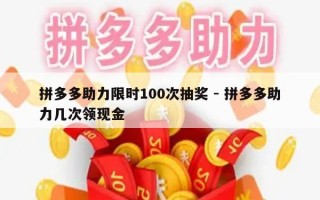 拼多多助力限时100次抽奖 - 拼多多助力几次领现金