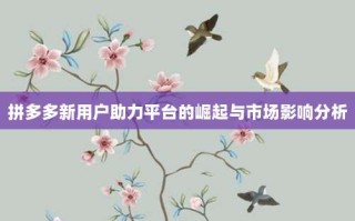 拼多多新用户助力平台的崛起与市场影响分析
