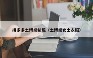 拼多多土博熊制服（土博熊女士衣服）